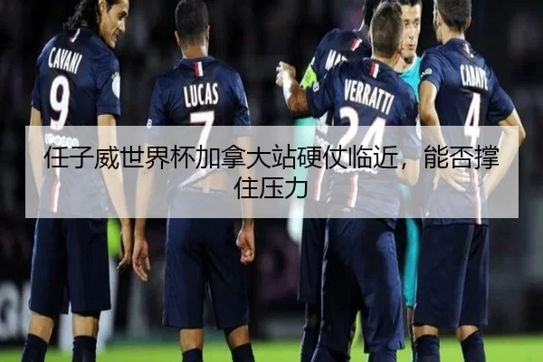 ren-zi-wei-shi-jie-bei-jia-na-da-zhan-ying-zhang-lin-jin-neng-fou-cheng-zhu-ya-li-3-261.jpg