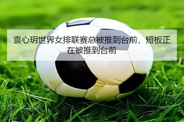 袁心玥世界女排联赛总被推到台前，短板正在被推到台前