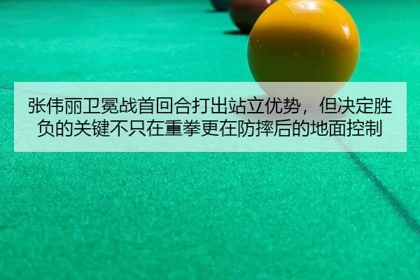 张伟丽卫冕战首回合打出站立优势，但决定胜负的关键不只在重拳更在防摔后的地面控制